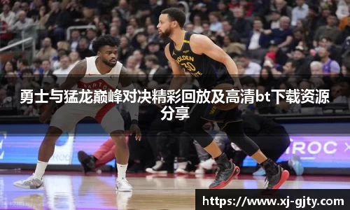 勇士与猛龙巅峰对决精彩回放及高清bt下载资源分享