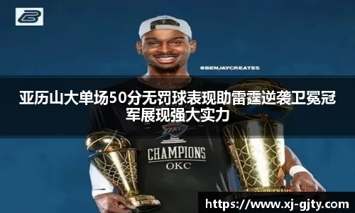 亚历山大单场50分无罚球表现助雷霆逆袭卫冕冠军展现强大实力