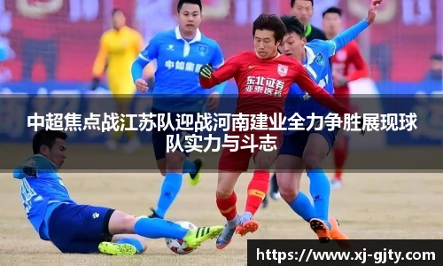 中超焦点战江苏队迎战河南建业全力争胜展现球队实力与斗志